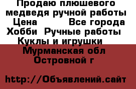 Продаю плюшевого медведя ручной работы › Цена ­ 650 - Все города Хобби. Ручные работы » Куклы и игрушки   . Мурманская обл.,Островной г.